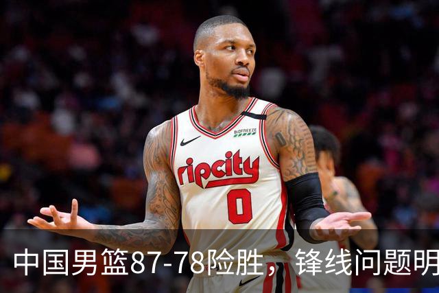 中国男篮87-78险胜，锋线问题明显，四球员状态不佳，廖三宁是最大功臣